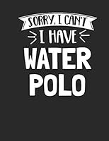 Sorry I Can't I Have Water Polo: Funny 8.5x11 College Ruled Water Polo Notebook Journal Notepad Sketch Book 1790136423 Book Cover