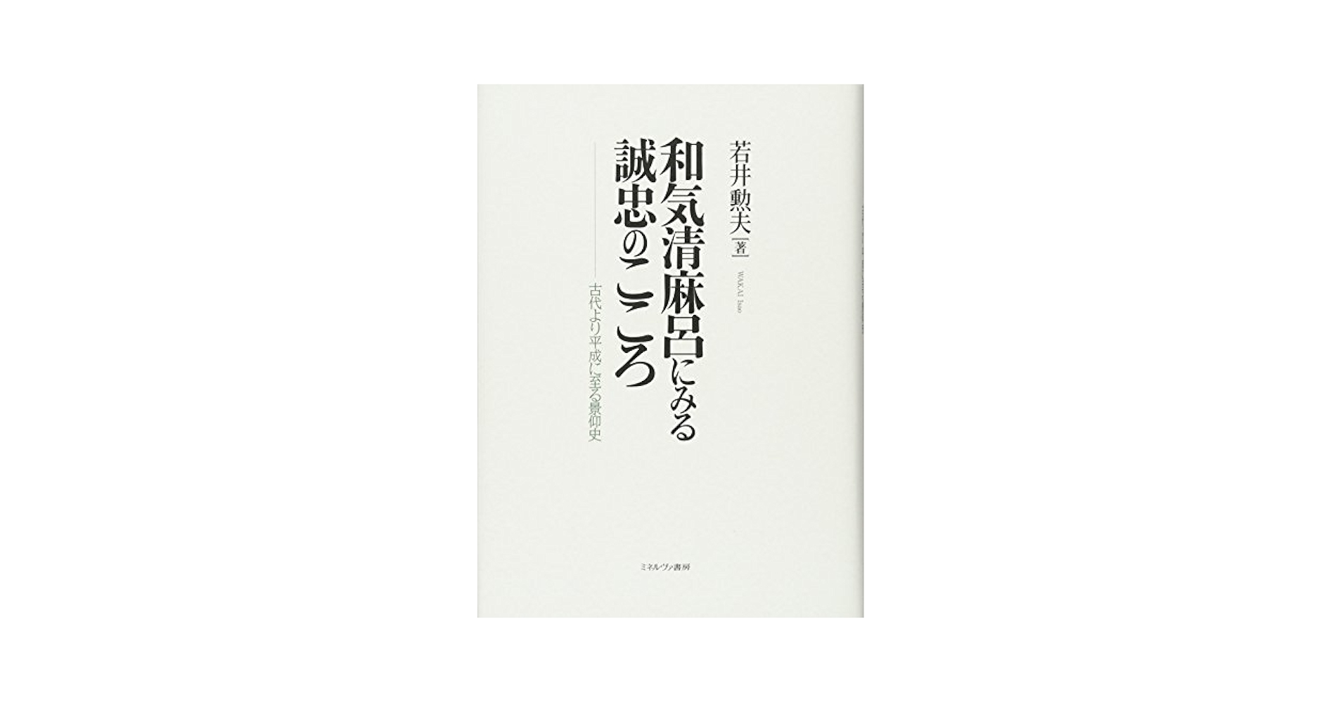 和気清麻呂にみる誠忠のこころ:古代より平成に至る景仰史 | 若井