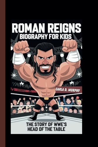 ROMAN REIGNS BIOGRAPHY FOR KIDS: THE STORY OF WWE’S HEAD OF THE TABLE