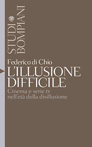 L'illusione difficile: Cinema e serie TV nell'età della disillusione (Studi Bompiani)