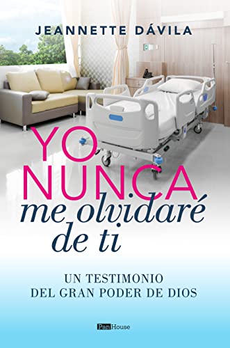 Yo Nunca Me Olvidaré De Ti: Un testimonio del gran poder de Dios (Spanish Edition)