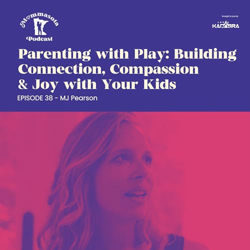 Episode 38 - MJ Pearson - Parenting with Play: Building Connection, Compassion & Joy with Your Kids