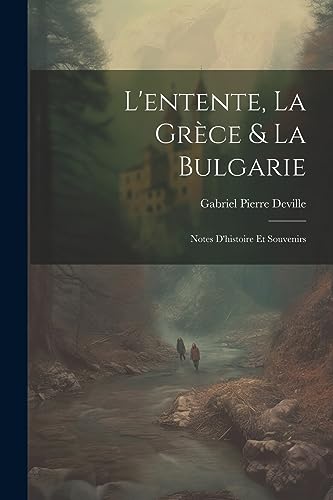 L'entente, La Grèce & La Bulgarie: Notes D'histoire Et Souvenirs (French Edition)