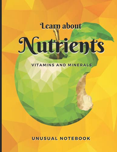 Learn About Nutrients Vitamins and Minerals Unusual Notebook: Novelty! Journal without Lines with the Nutrients Described. Perfect for Kid, Teeneger and Adult. Easy Diet Education and Fun.