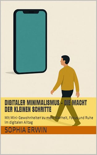 Digitaler Minimalismus – Die Macht der kleinen Schritte: Mit Mini-Gewohnheiten zu mehr Klarheit, Fokus und Ruhe im digitalen Alltag