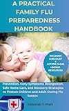 A PRACTICAL FAMILY FLU PREPAREDNESS HANDBOOK : Prevention, Early Symptoms Recognition, Safe Home Care and Recovery Strategies to Protect Children and Adult During Flu Season