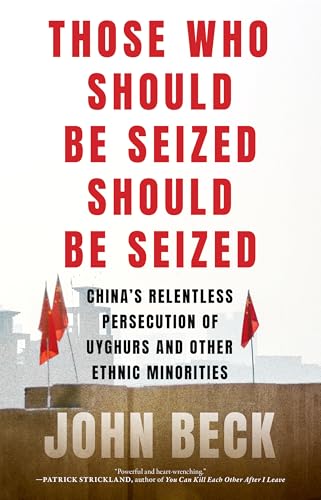 Those Who Should Be Seized Should Be Seized: China's Relentless Persecution of Uyghurs and Other Ethnic Minorities