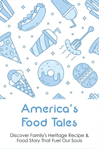 America’s Food Tales: Discover Family's Heritage Recipe & Food Story That Fuel Our Souls: Recipes That Evolved From The Immigration Experience To Today