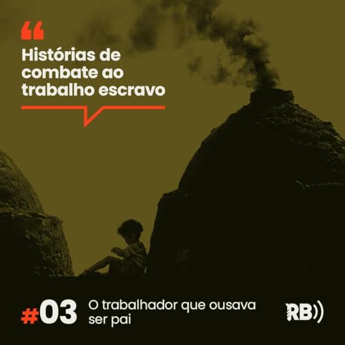 Hist&oacute;rias de Combate ao Trabalho Escravo #3: O trabalhador que ousava ser pai