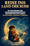 Reise ins Land der Ruhe: 20 Traumreisen und Entspannungsgeschichten für Kinder von 5 bis 8 Jahren – zur Entspannung, Beruhigung und zum Stressabbau