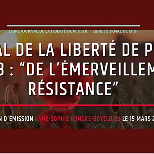 Libre journal de la liberté de penser du 15 mars 2023 : “De l’émerveillement à la résistance”