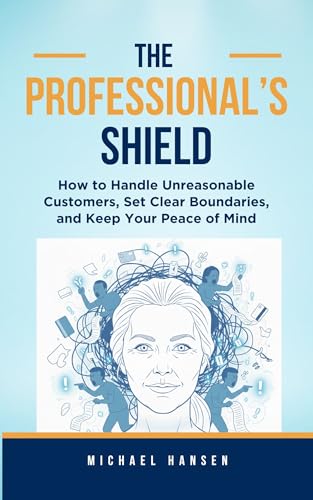 The Professional's Shield: How to Handle Unreasonable Customers, Set Clear