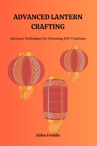 ADVANCED LANTERN CRAFTING: Intricate Techniques for Stunning DIY Creations