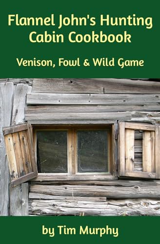 Flannel John's Hunting Cabin Cookbook: Venison, Fowl and Wild Game