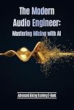 The Modern Audio Engineer: Mastering Mixing with AI: Learn EQ, Compression, Reverb & AI-Powered Tools to Make Your Mixes Sound Professional — A Practical ... & Home Studio Producers (English Edition)