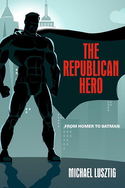 The Republican Hero: From Homer to Batman      Kindle Edition