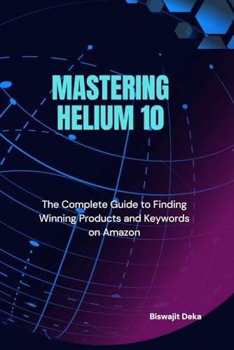 Mastering Helium 10: The Complete Guide to Finding Winning Products and Keywords on Amazon