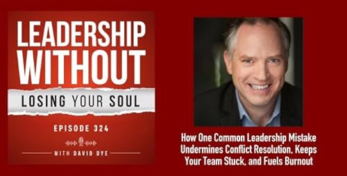 324 How One Common Leadership Mistake Undermines Conflict Resolution, Keeps Your Team Stuck, and Fuels Burnout