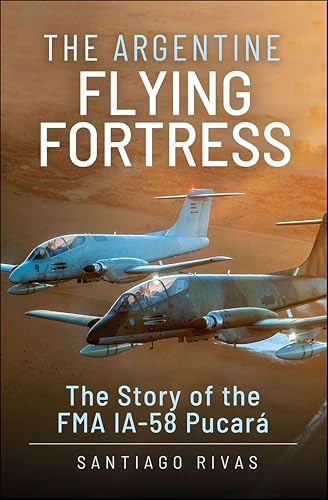 The Argentine Flying Fortress: The Story of the FMA IA-58 Pucará