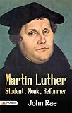 Martin Luther: Student, Monk, Reformer by John Rae: Tracing the Footsteps of a Revolutionary Figure (English Edition)