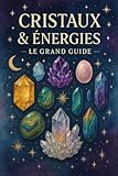  Cristaux & Énergies – Le Grand Guide: Propriétés, usages, purification et bienfaits de 60 pierres essentielles