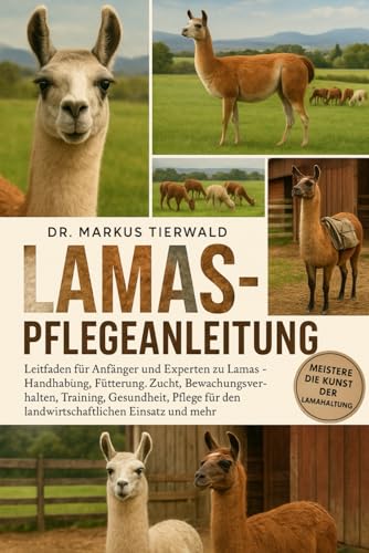 LAMAS-PFLEGEANLEITUNG: Leitfaden für Anfänger und Experten zu Lamas – Handhabung, Fütterung, Zucht, Bewachungsverhalten, Training, Gesundheit, Pflege für den landwirtschaftlichen Einsatz und mehr