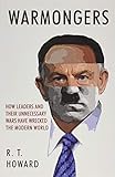 Warmongers: How Leaders and Their Unnecessary Wars Have Wrecked the Modern World