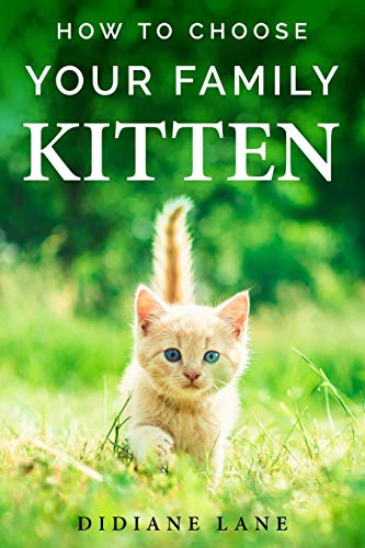 How to Choose Your Family Kitten: The Art of Raising a Kitten, a Practical Guide to Make Them Part of the Family and Friendly with Children.