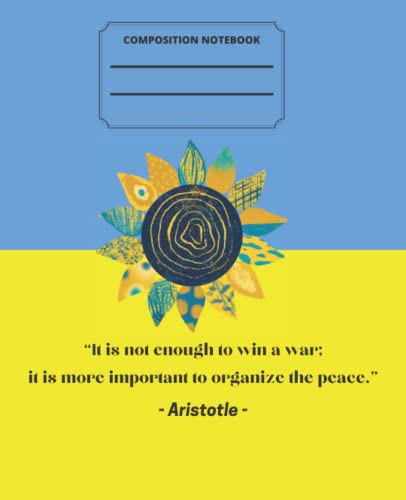 Composition Notebook: Sunflower blue and yellow Ukraine Flag. Aristotle's world peace quote. Composition Book College Ruled 200pg 7.5x9.25”