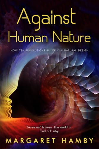 Against Human Nature: How 10 Revolutions Broke Our Natural Design