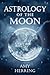 Astrology of the Moon: An Illuminating Journey Through the Signs and Houses