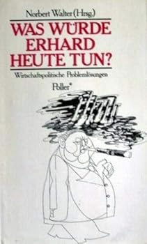 Was wu¨rde Erhard heute tun?: Wirtschaftspolitische Problemlo¨sungen (German Edition)