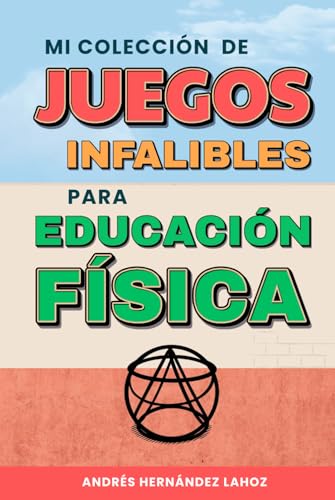 Mi colección de juegos infalibles para educación física: 99 juegos que funcionan y tus alumnos querrán repetir
