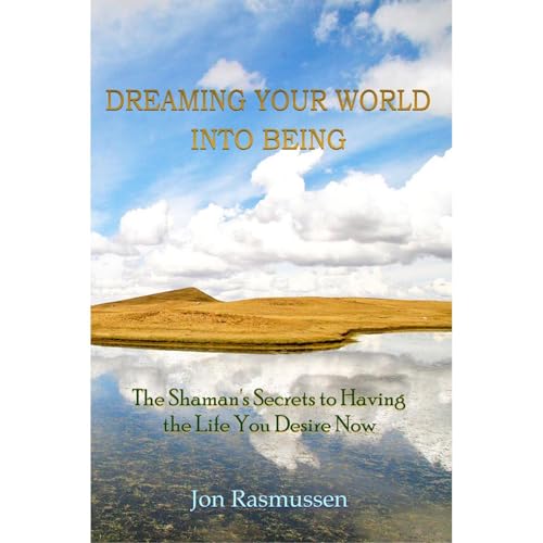 Dreaming Your World Into Being: The Shaman's Secrets to Having the Life You Desire Now (By Jon Rasmussen) episode artwork