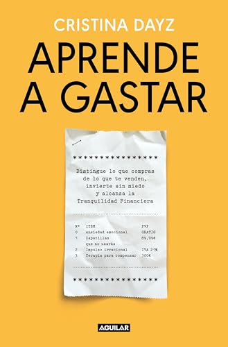Aprende a gastar: Distingue lo que compras de lo que te venden, invierte sin miedo y alcanza la Tranquilidad Financiera
