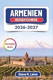 Armenien Reiseführer 2026-2027 (Vollfarbig): Entdecken Sie Eriwan, den Berg Ararat und uralte Klöster im Kaukasus – mit praktischen Tipps, Reiserouten und Karten