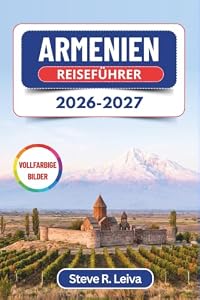 Armenien Reiseführer 2026-2027 (Vollfarbig): Entdecken Sie Eriwan, den Berg Ararat und uralte Klöster im Kaukasus – mit praktischen Tipps, Reiserouten und Karten