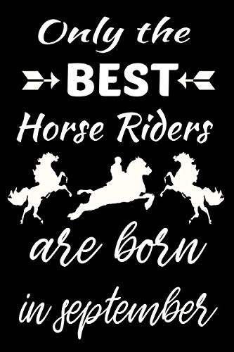 Only The Best Horse Riders Are Born In September: Birthday Horses gifts for women and men, equestrian gifts for horse lovers, Horse lovergifts, Horse ... for Girls | 6x9 In 120 Pages Lined Journal