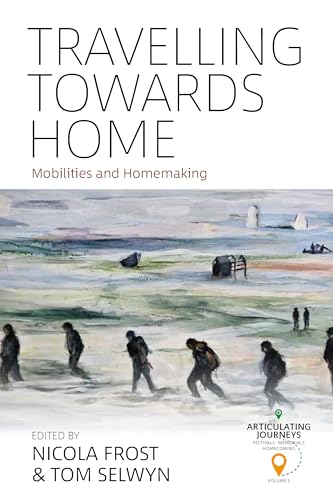 Travelling towards Home: Mobilities and Homemaking (Articulating Journeys: Festivals, Memorials, and Homecomings, 3)