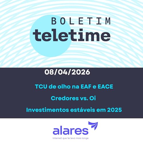 08/04/26 | TCU de olho na EAF e EACE | Credores vs. Oi | Investimentos est&aacute;veis em 2025