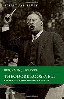 Theodore Roosevelt: Preaching from the Bully Pulpit (Spiritual Lives)