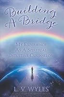 Building a Bridge : My Experience As a Spiritual Intuitive Counselor 0578781050 Book Cover