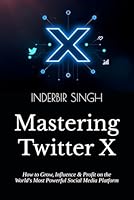 Mastering Twitter X: How to Grow, Influence & Profit on the World's Most Powerful Social Media Platform B0F6BZLDC2 Book Cover