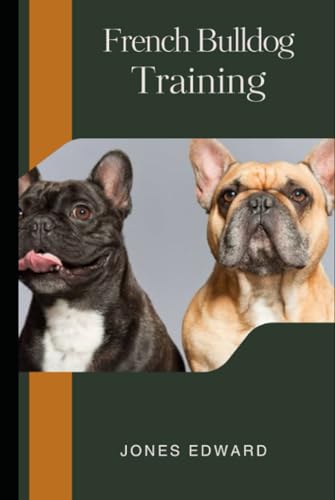 French Bulldog Training: A Beginner’s Guide to Raising a Happy and Obedient Frenchie. Everything about Frenchie