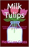 Milk Tulips - A book of personal stories, poems and survival tips for dementia caregivers: A book of personal stories, poems and survival tips for dementia caregivers