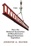 The Industrialists: How the National Association of Manufacturers Shaped American Capitalism (Politics and Society in Modern America)