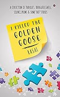 I Killed the Golden Goose: A COLLECTION OF THOUGHTS, THOUGHTLESSNESS, SILENCE, POEMS & SOME ‘SHOT’ STORIES 163940483X Book Cover