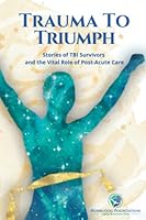 Trauma to Triumph: Stories of TBI Survivors and the Vital Role of Post-Acute Care 195449324X Book Cover