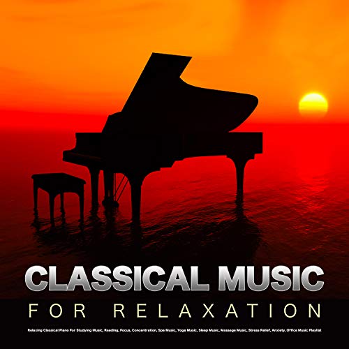 Classical Music For Relaxation: Relaxing Classical Piano For Studying Music, Reading, Focus, Concentration, Spa Music, Yoga Music, Sleep Music, Massage Music, Stress Relief, Anxiety, Office Music Playlist