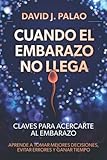  CUANDO EL EMBARAZO NO LLEGA: Aprende a tomar mejores decisiones, evitar errores y ganar tiempo: claves para acercarte al embarazo